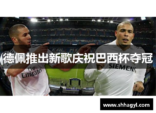 德佩推出新歌庆祝巴西杯夺冠