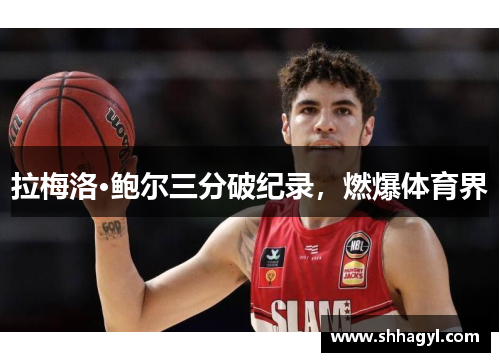 拉梅洛·鲍尔三分破纪录，燃爆体育界